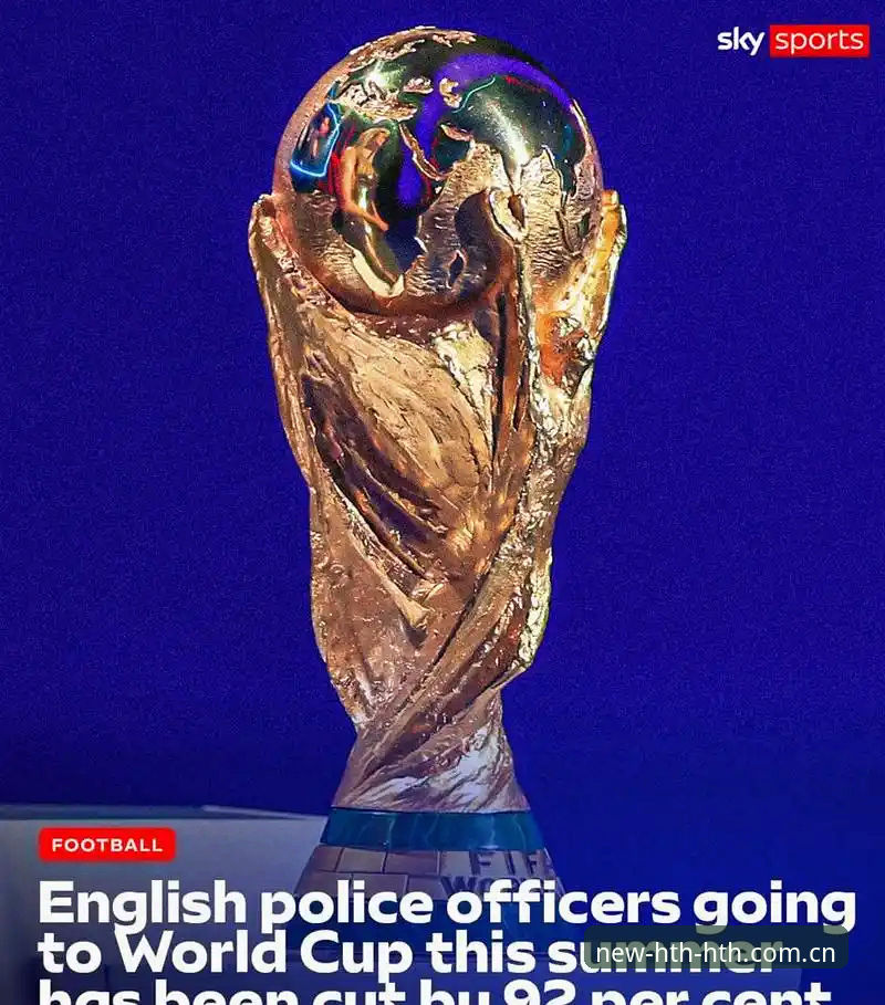 HTH华体会安全吗 世界杯安保人员配置锐减深度分析:从英国警员缩减看大型赛事管理新趋势